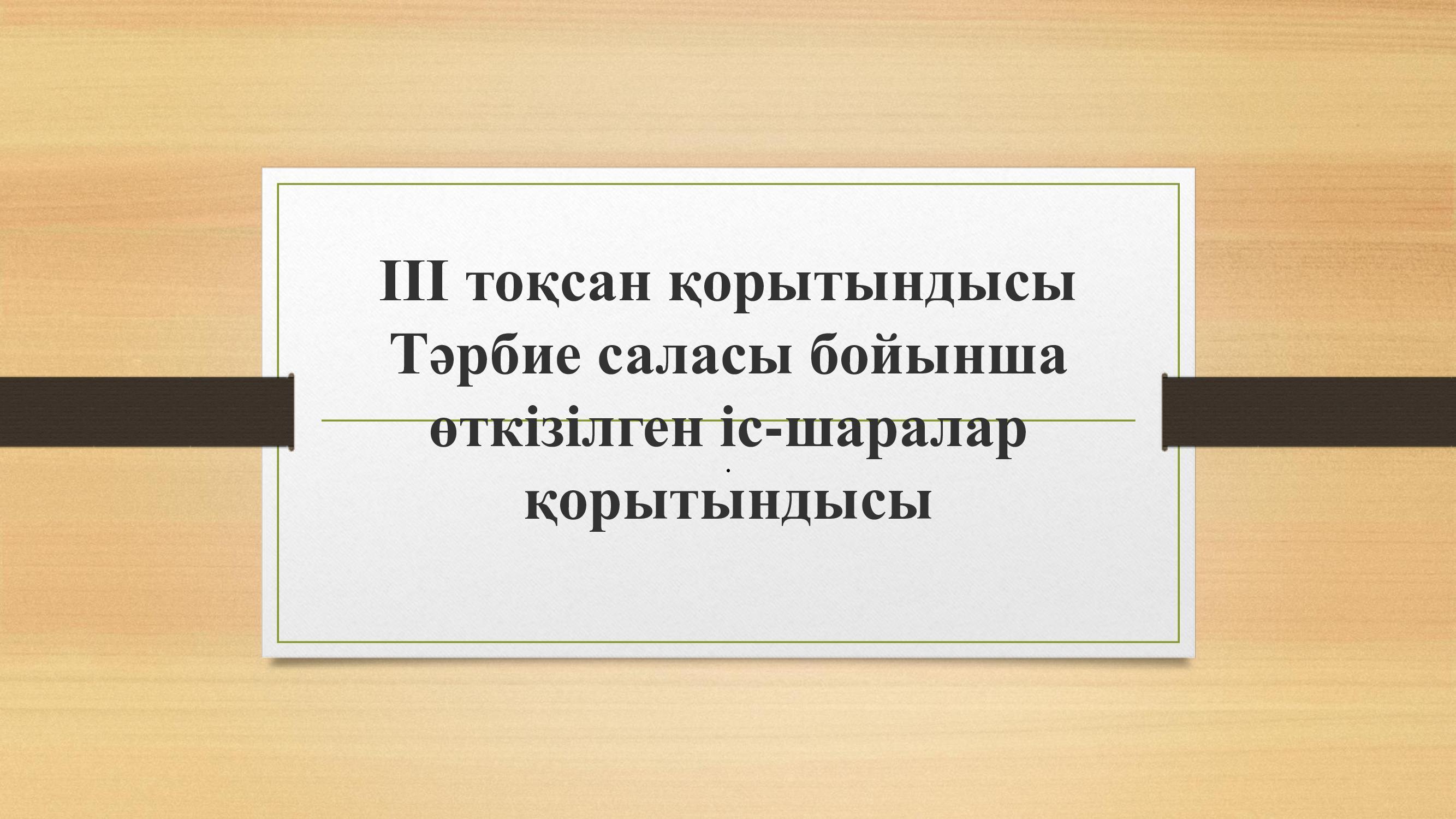 Тәрбие саласы бойынша ІІІ тоқсанда атқарылған іс-шаралар  қорытындысы.